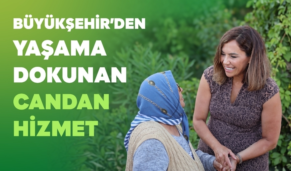 BÜYÜKŞEHİR’DEN YAŞAMA DOKUNAN CANDAN HİZMET