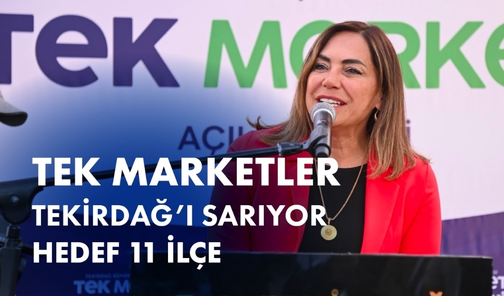 TEK MARKETLER TEKİRDAĞ’I SARIYOR: HEDEF 11 İLÇE