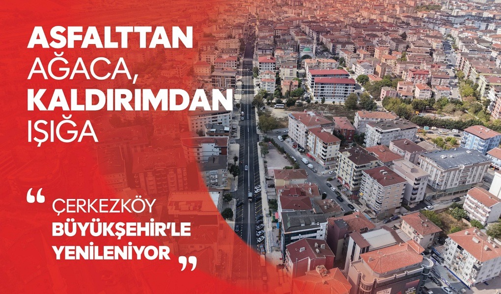 ASFALTTAN AĞACA, KALDIRIMDAN IŞIĞA: ÇERKEZKÖY BÜYÜKŞEHİR’LE YENİLENİYOR
