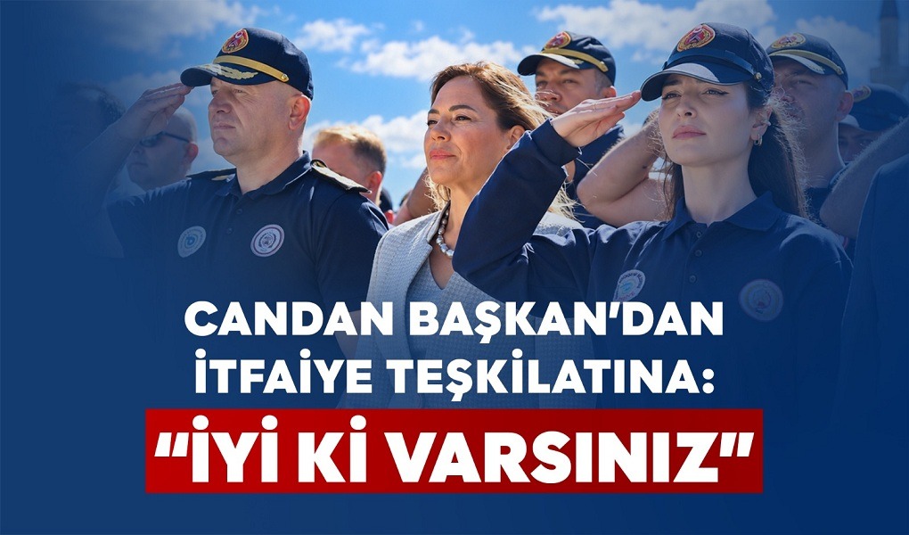 CANDAN BAŞKAN’DAN İTFAİYE TEŞKİLATINA: “İYİ Kİ VARSINIZ”