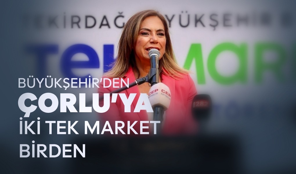 BÜYÜKŞEHİR’DEN ÇORLU’YA İKİ TEK MARKET BİRDEN