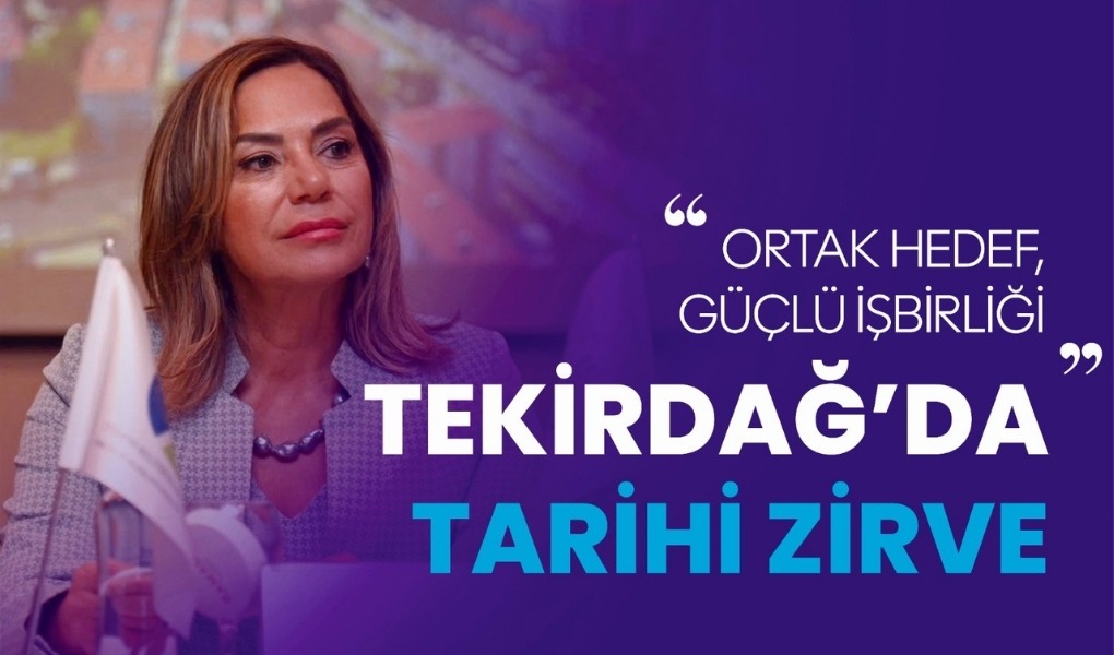 TEKİRDAĞ’DA TARİHİ ZİRVE: ORTAK HEDEF, GÜÇLÜ İŞBİRLİĞİ