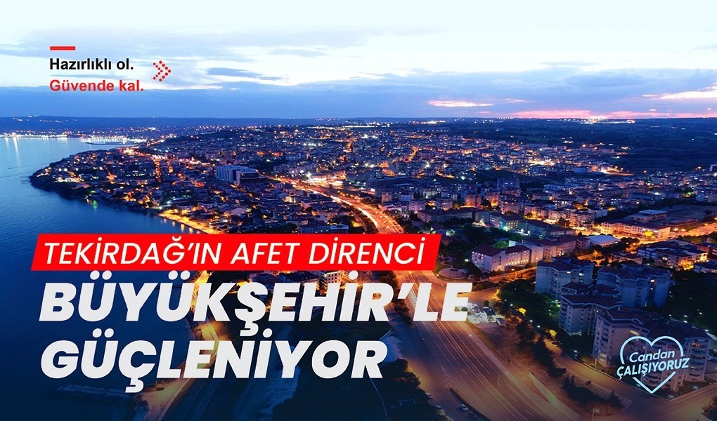 TEKİRDAĞ’IN AFET DİRENCİ BÜYÜKŞEHİR’LE GÜÇLENİYOR